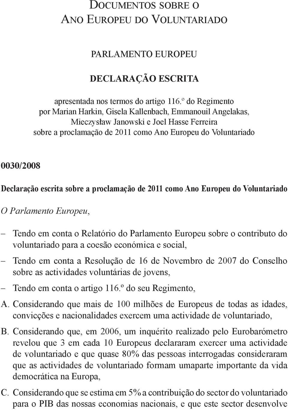 escrita sobre a proclamação de 2011 como Ano Europeu do Voluntariado O Parlamento Europeu, tendo em conta o Relatório do Parlamento Europeu sobre o contributo do voluntariado para a coesão económica