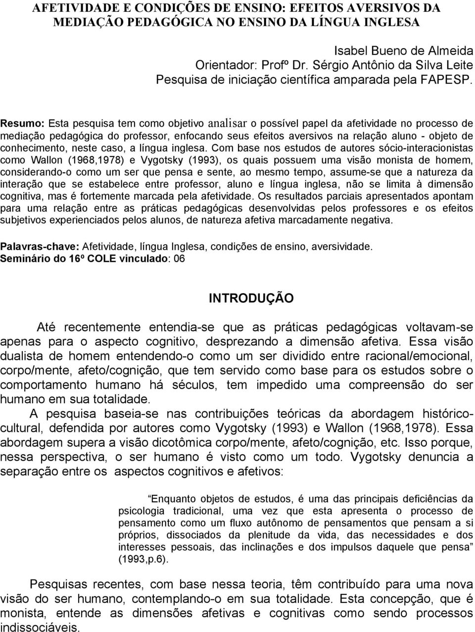 Resumo: Esta pesquisa tem como objetivo analisar o possível papel da afetividade no processo de mediação pedagógica do professor, enfocando seus efeitos aversivos na relação aluno - objeto de