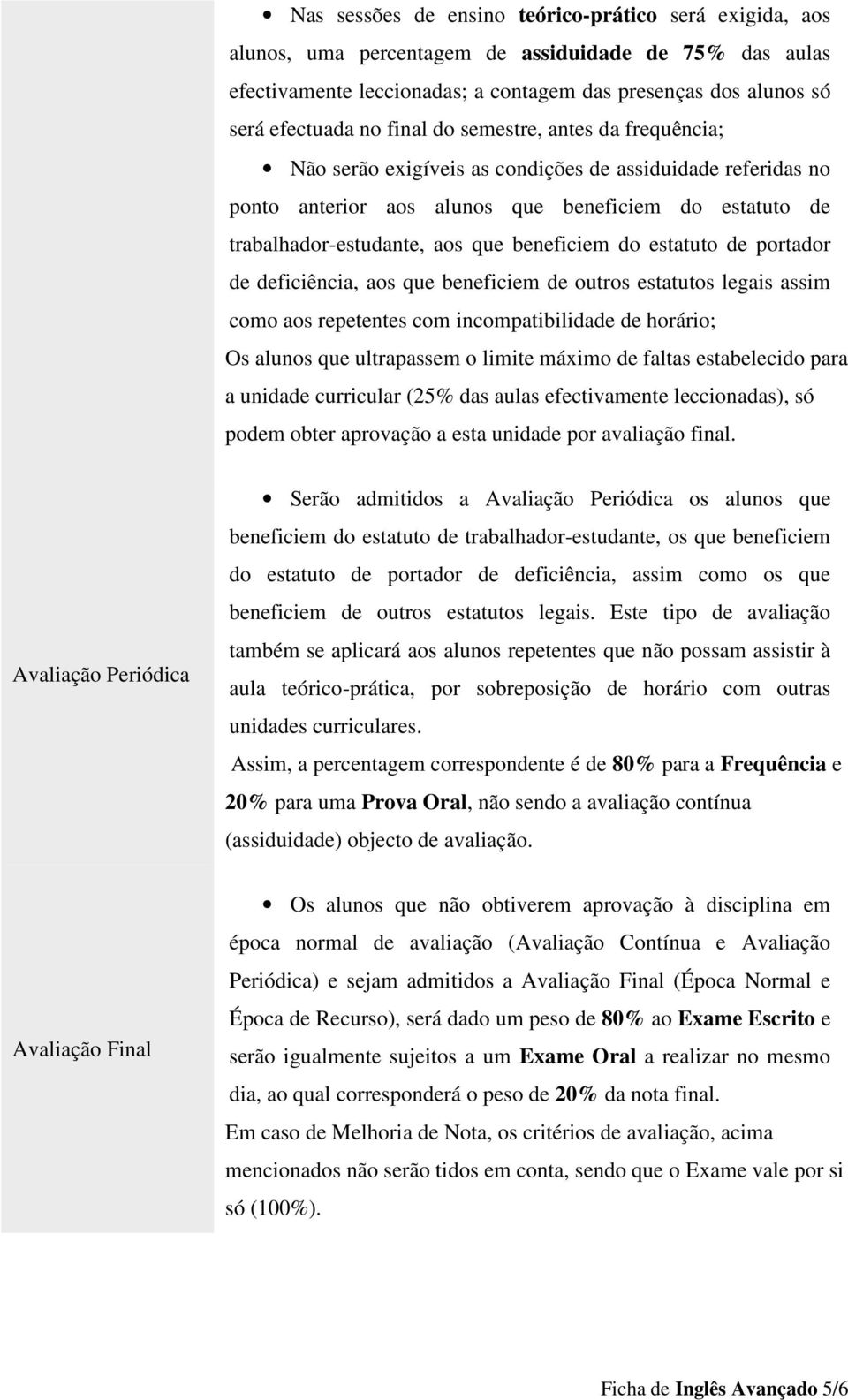 do estatuto de portador de deficiência, aos que beneficiem de outros estatutos legais assim como aos repetentes com incompatibilidade de horário; Os alunos que ultrapassem o limite máximo de faltas