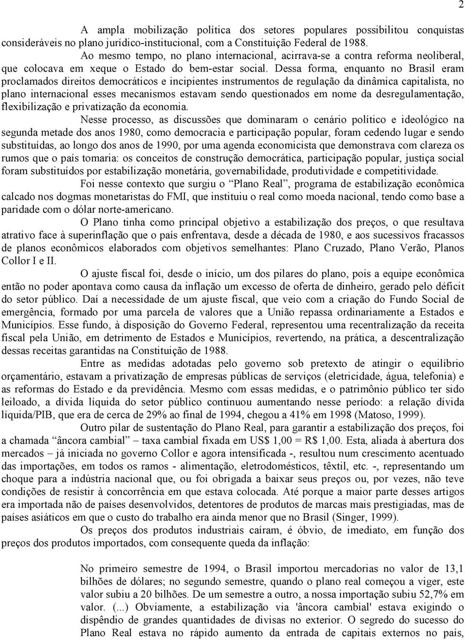 Dessa forma, enquanto no Brasil eram proclamados direitos democráticos e incipientes instrumentos de regulação da dinâmica capitalista, no plano internacional esses mecanismos estavam sendo