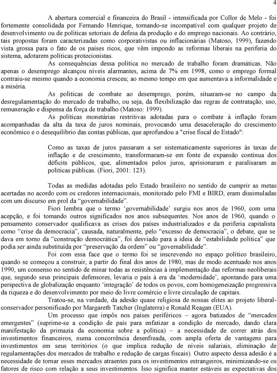 Ao contrário, tais propostas foram caracterizadas como corporativistas ou inflacionárias (Matoso, 1999), fazendo vista grossa para o fato de os países ricos, que vêm impondo as reformas liberais na