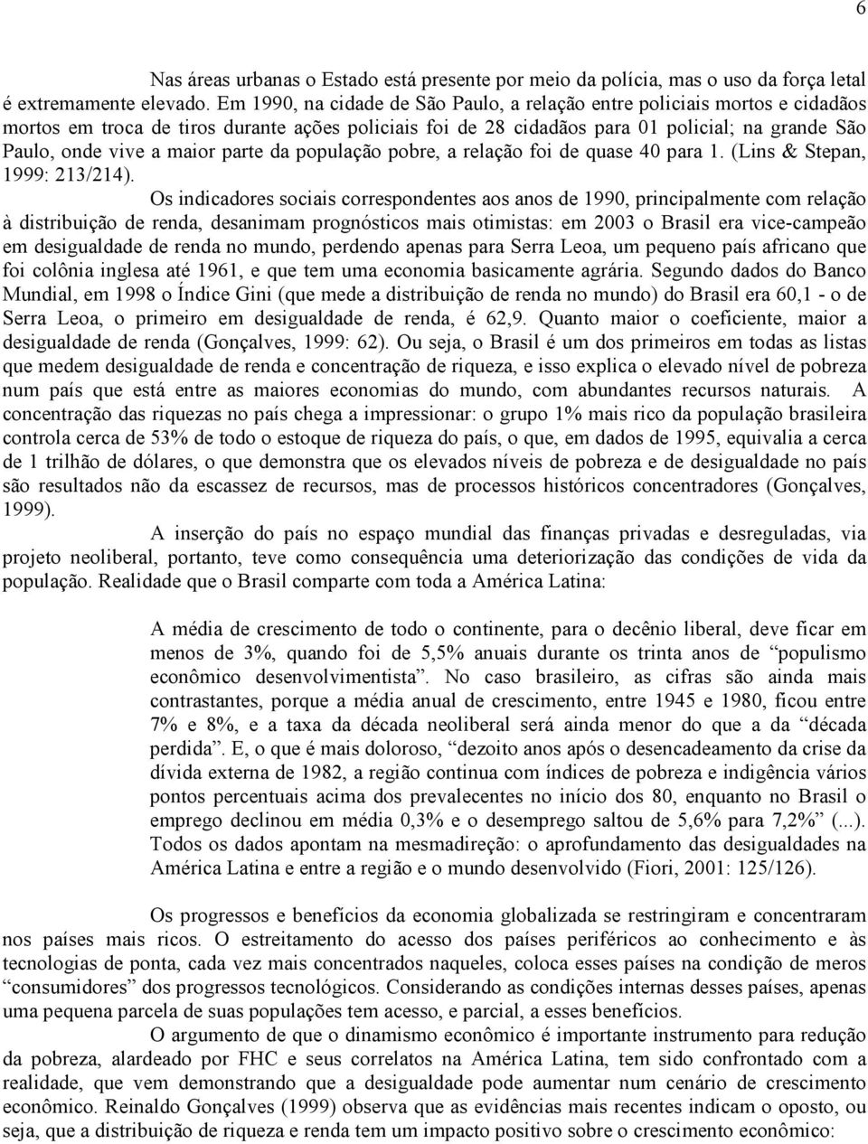 maior parte da população pobre, a relação foi de quase 40 para 1. (Lins & Stepan, 1999: 213/214).