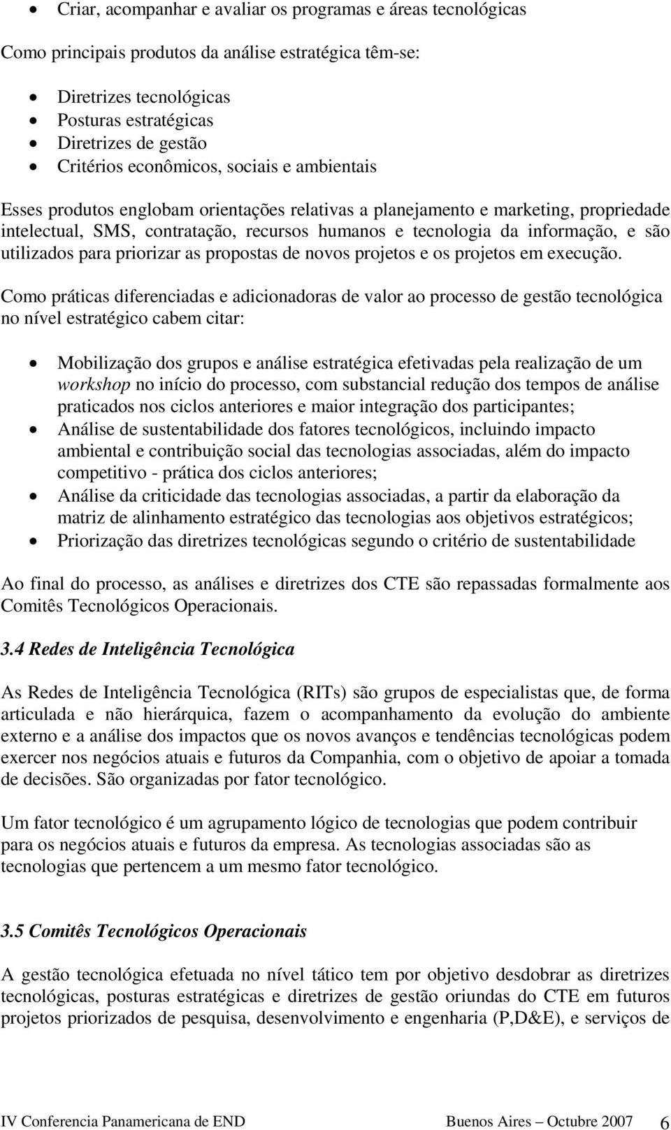 são utilizados para priorizar as propostas de novos projetos e os projetos em execução.