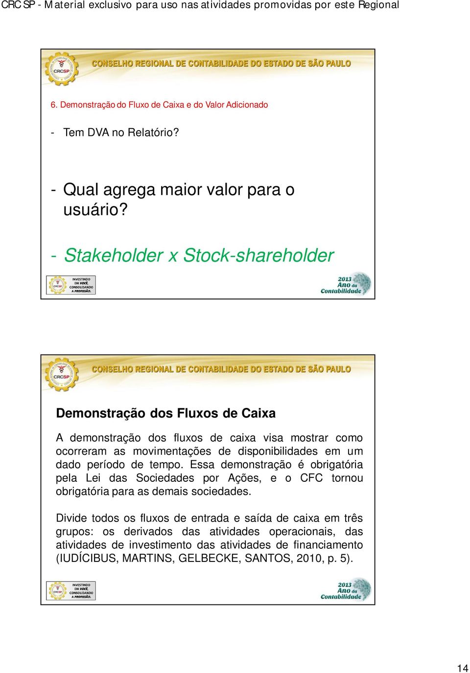 em um dado período de tempo. Essa demonstração é obrigatória pela Lei das Sociedades por Ações, e o CFC tornou obrigatória para as demais sociedades.