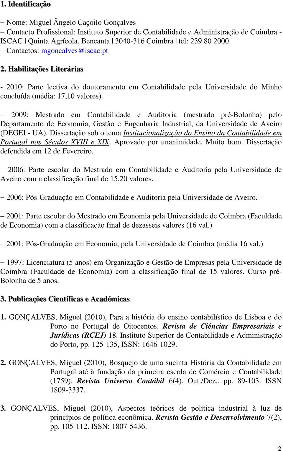 2009: Mestrado em Contabilidade e Auditoria (mestrado pré-bolonha) pelo Departamento de Economia, Gestão e Engenharia Industrial, da Universidade de Aveiro (DEGEI - UA).