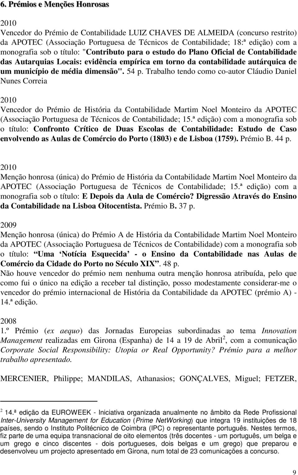 54 p. Trabalho tendo como co-autor Cláudio Daniel Nunes Correia 2010 Vencedor do Prémio de História da Contabilidade Martim Noel Monteiro da APOTEC (Associação Portuguesa de Técnicos de