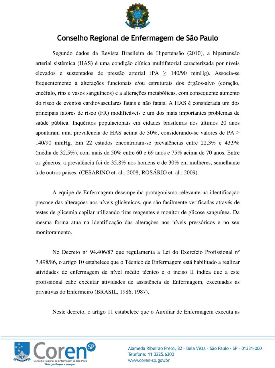 Associa-se frequentemente a alterações funcionais e/ou estruturais dos órgãos-alvo (coração, encéfalo, rins e vasos sanguíneos) e a alterações metabólicas, com consequente aumento do risco de eventos