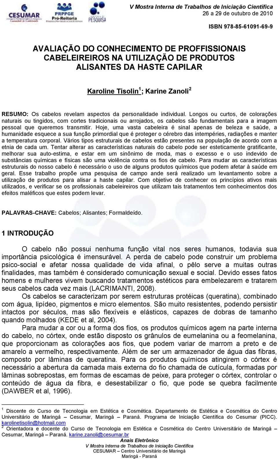 Hoje, uma vasta cabeleira é sinal apenas de beleza e saúde, a humanidade esquece a sua função primordial que é proteger o cérebro das intempéries, radiações e manter a temperatura corporal.