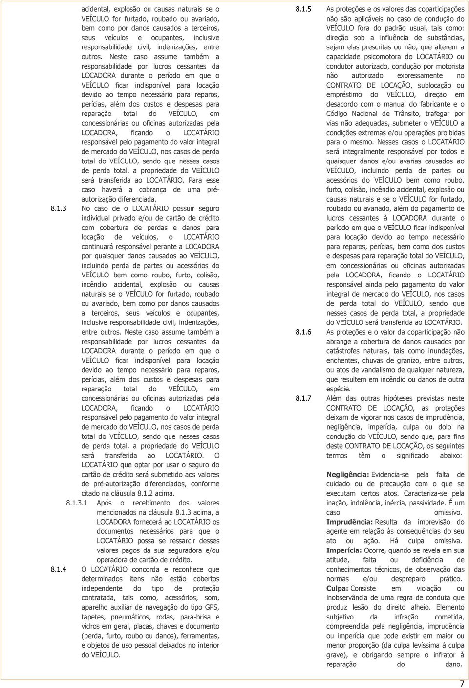 Neste caso assume também a responsabilidade por lucros cessantes da LOCADORA durante o período em que o VEÍCULO ficar indisponível para locação devido ao tempo necessário para reparos, perícias, além