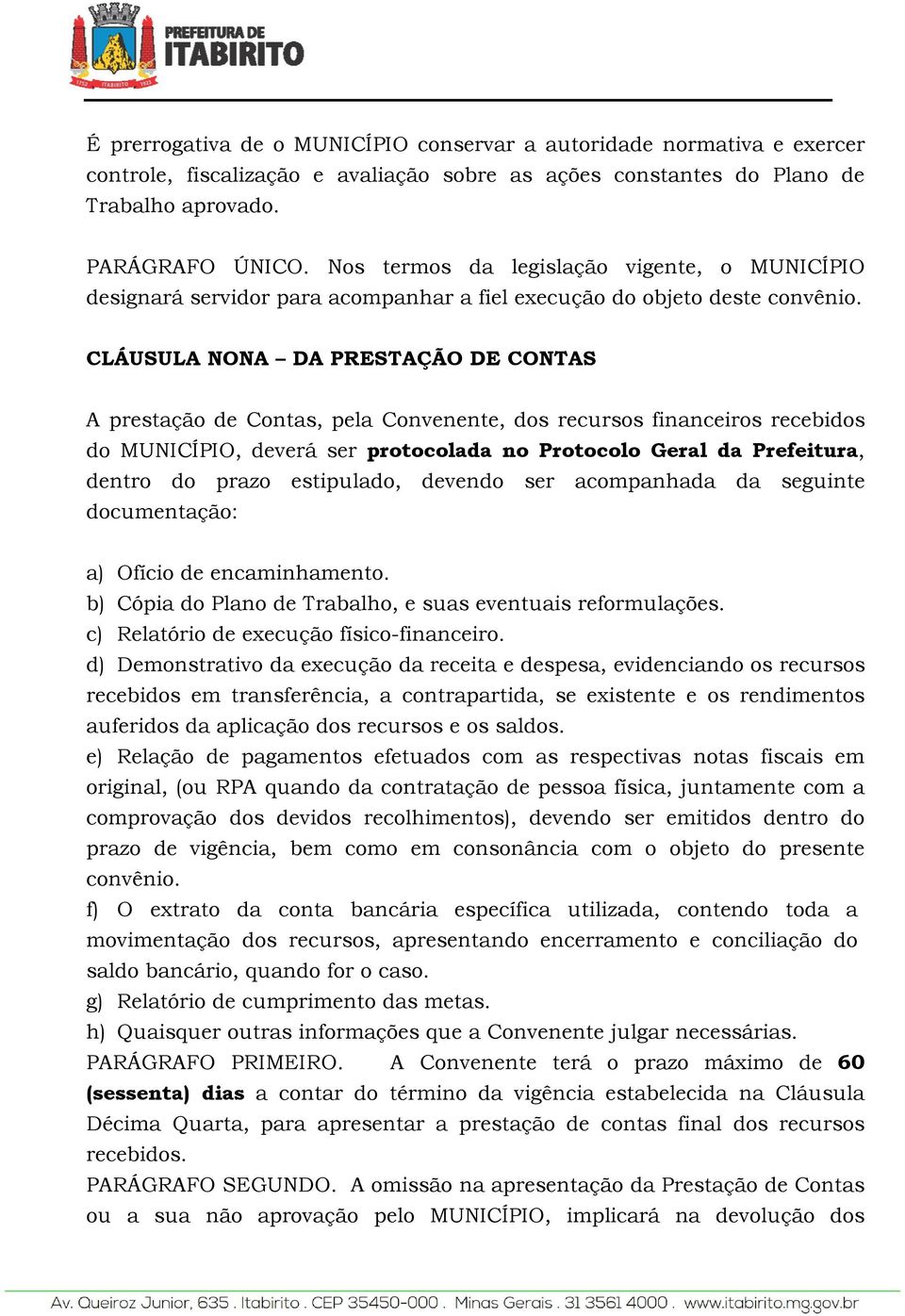 CLÁUSULA NONA DA PRESTAÇÃO DE CONTAS A prestação de Contas, pela Convenente, dos recursos financeiros recebidos do MUNICÍPIO, deverá ser protocolada no Protocolo Geral da Prefeitura, dentro do prazo