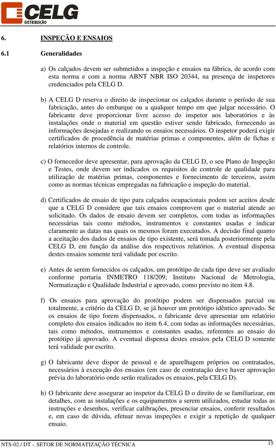 b) A CELG D reserva o direito de inspecionar os calçados durante o período de sua fabricação, antes do embarque ou a qualquer tempo em que julgar necessário.