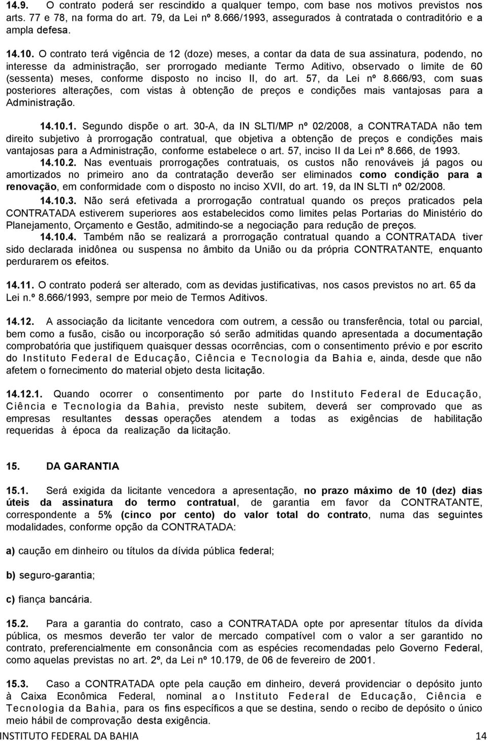 O contrato terá vigência de 12 (doze) meses, a contar da data de sua assinatura, podendo, no interesse da administração, ser prorrogado mediante Termo Aditivo, observado o limite de 60 (sessenta)