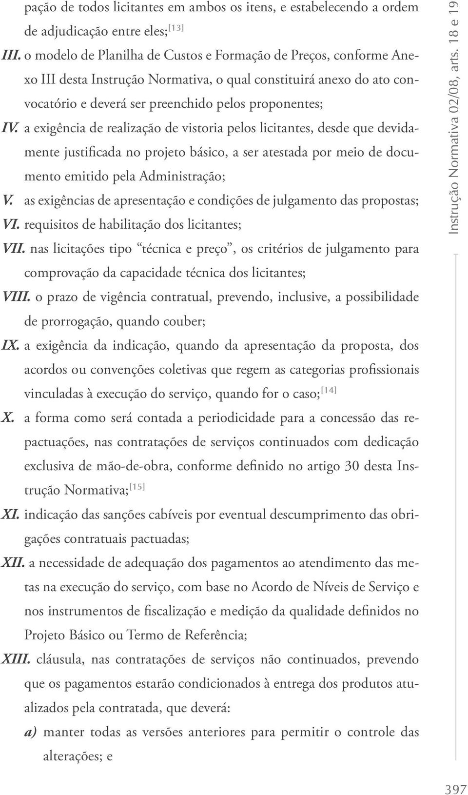 a exigência de realização de vistoria pelos licitantes, desde que devidamente justificada no projeto básico, a ser atestada por meio de documento emitido pela Administração; V.