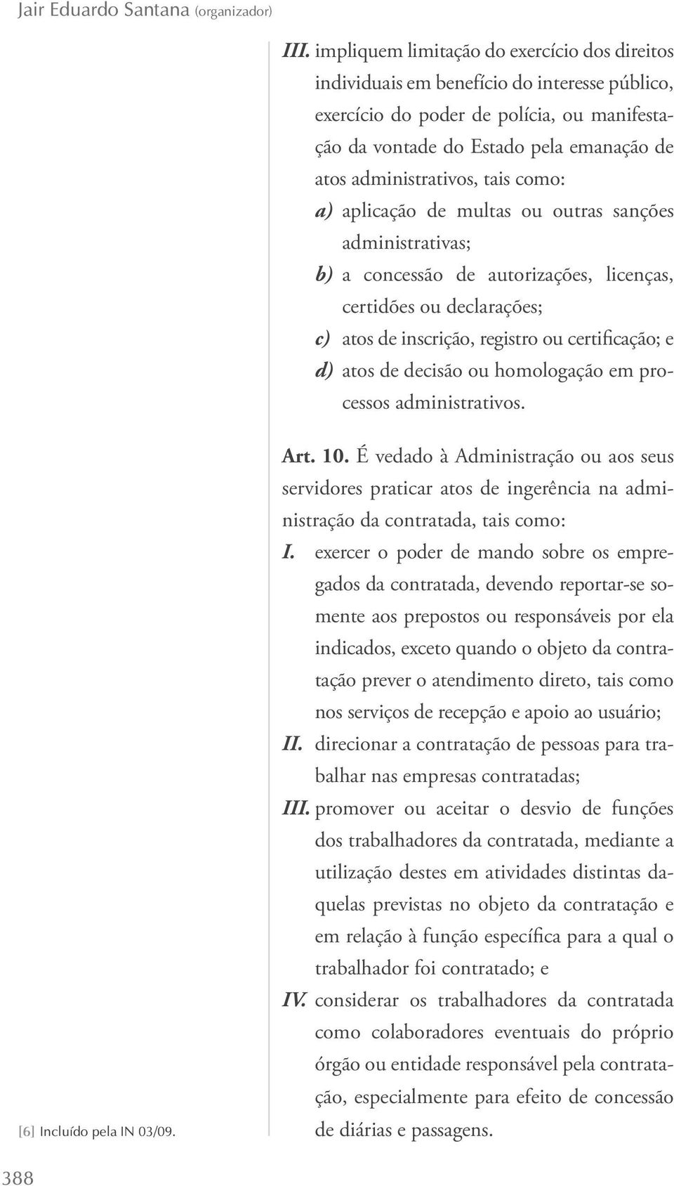 tais como: a) aplicação de multas ou outras sanções administrativas; b) a concessão de autorizações, licenças, certidões ou declarações; c) atos de inscrição, registro ou certificação; e d) atos de