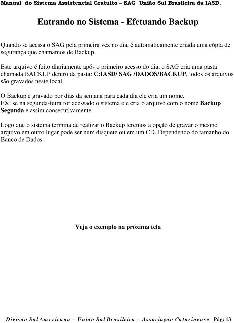 O Backup é gravado por dias da semana para cada dia ele cria um nome. EX: se na segunda-feira for acessado o sistema ele cria o arquivo com o nome Backup Segunda e assim consecutivamente.