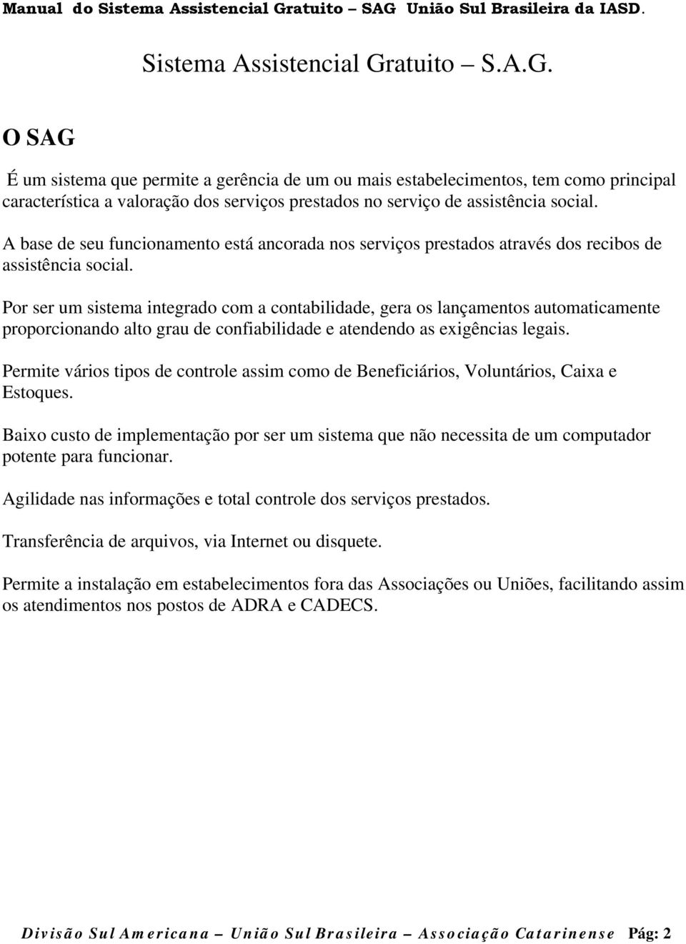 Por ser um sistema integrado com a contabilidade, gera os lançamentos automaticamente proporcionando alto grau de confiabilidade e atendendo as exigências legais.