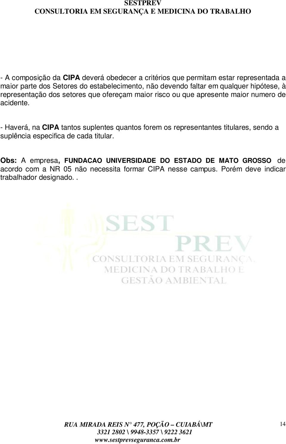 - Haverá, na CIPA tantos suplentes quantos forem os representantes titulares, sendo a suplência especifica de cada titular.