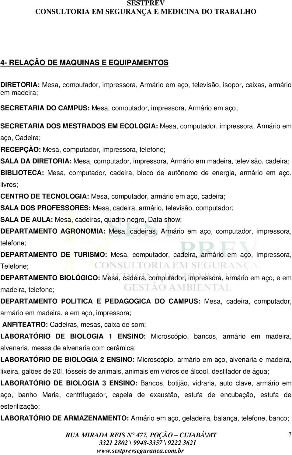 SALA DA DIRETORIA: Mesa, computador, impressora, Armário em madeira, televisão, cadeira; BIBLIOTECA: Mesa, computador, cadeira, bloco de autônomo de energia, armário em aço, livros; CENTRO DE