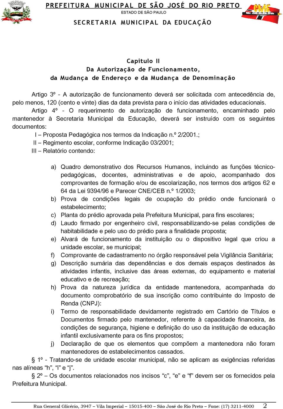 Artigo 4º - O requerimento de autorização de funcionamento, encaminhado pelo mantenedor à Secretaria Municipal da Educação, deverá ser instruído com os seguintes documentos: I Proposta Pedagógica nos