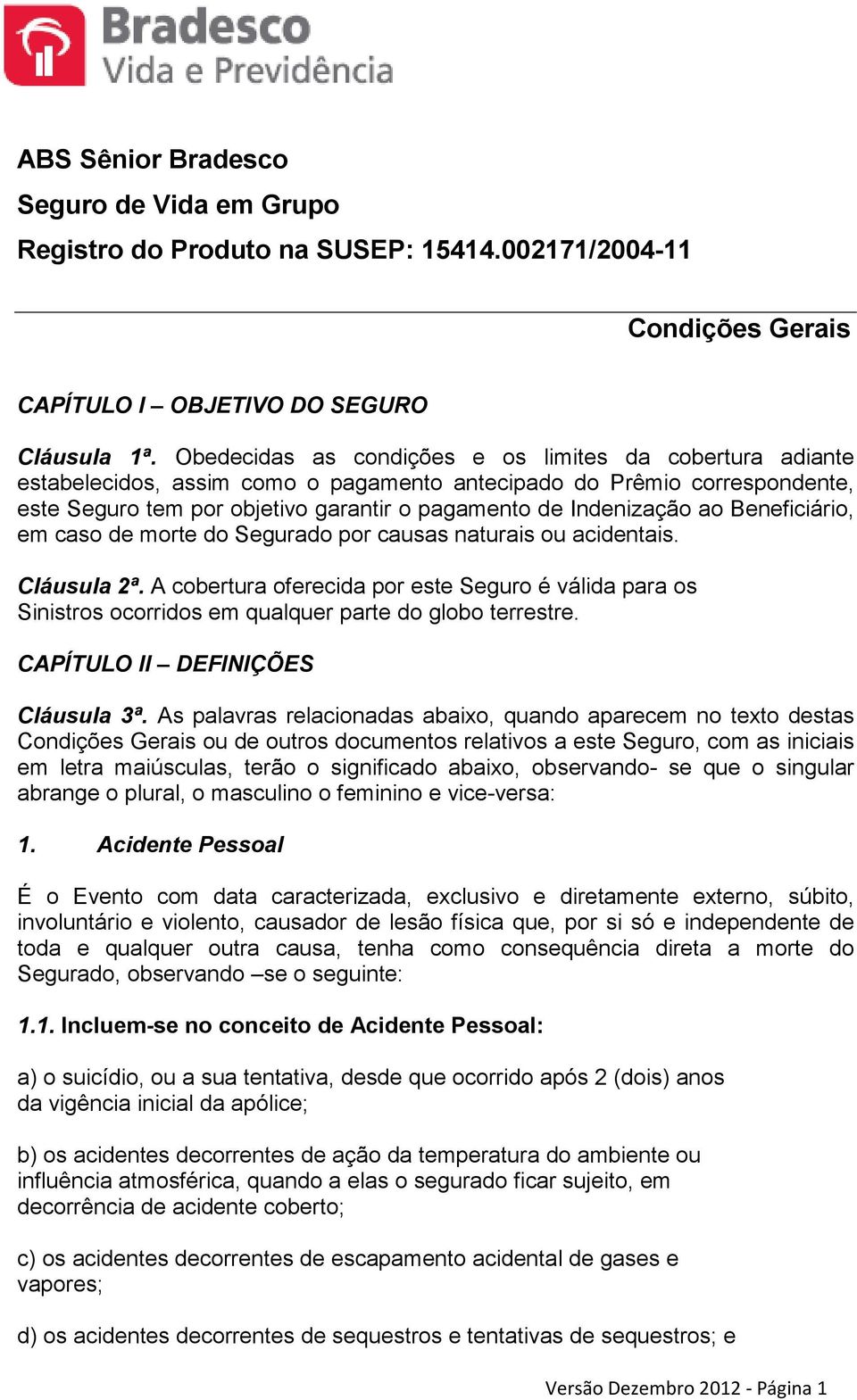 ao Beneficiário, em caso de morte do Segurado por causas naturais ou acidentais. Cláusula 2ª.