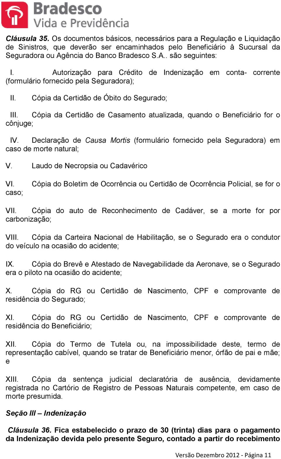 Cópia da Certidão de Casamento atualizada, quando o Beneficiário for o cônjuge; IV. Declaração de Causa Mortis (formulário fornecido pela Seguradora) em caso de morte natural; V.