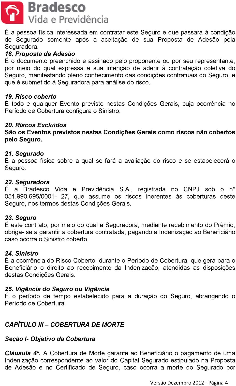 pleno conhecimento das condições contratuais do Seguro, e que é submetido à Seguradora para análise do risco. 19.