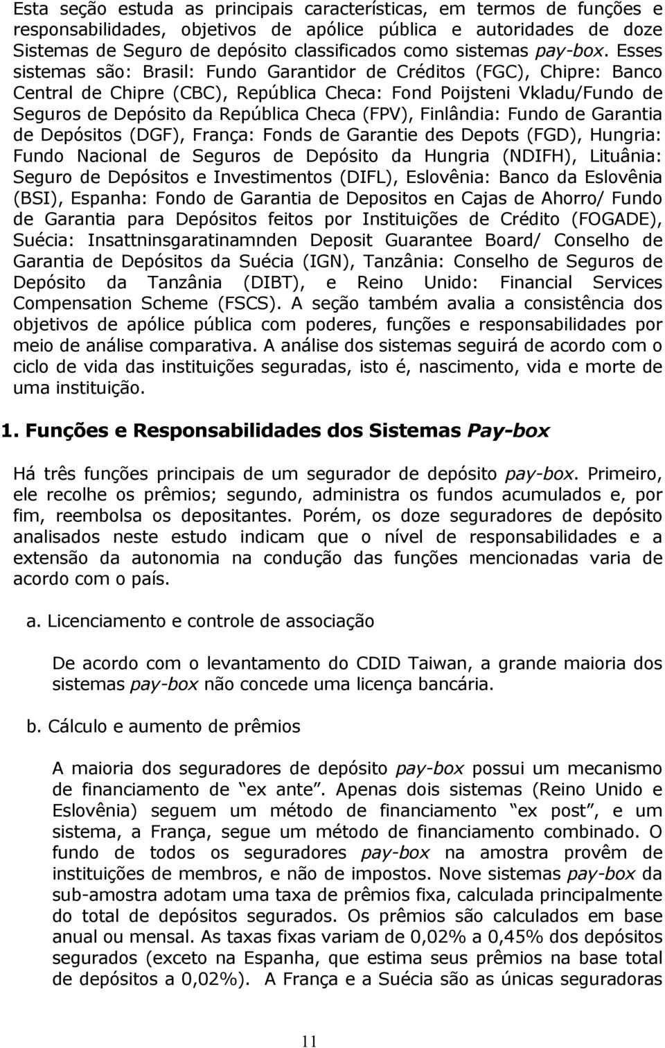 Esses sistemas são: Brasil: Fundo Garantidor de Créditos (FGC), Chipre: Banco Central de Chipre (CBC), República Checa: Fond Poijsteni Vkladu/Fundo de Seguros de Depósito da República Checa (FPV),