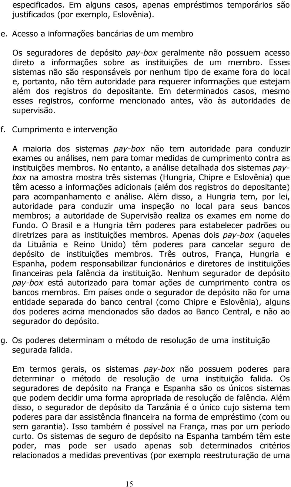 emplo, Eslovênia). e. Acesso a informações bancárias de um membro Os seguradores de depósito pay-box geralmente não possuem acesso direto a informações sobre as instituições de um membro.