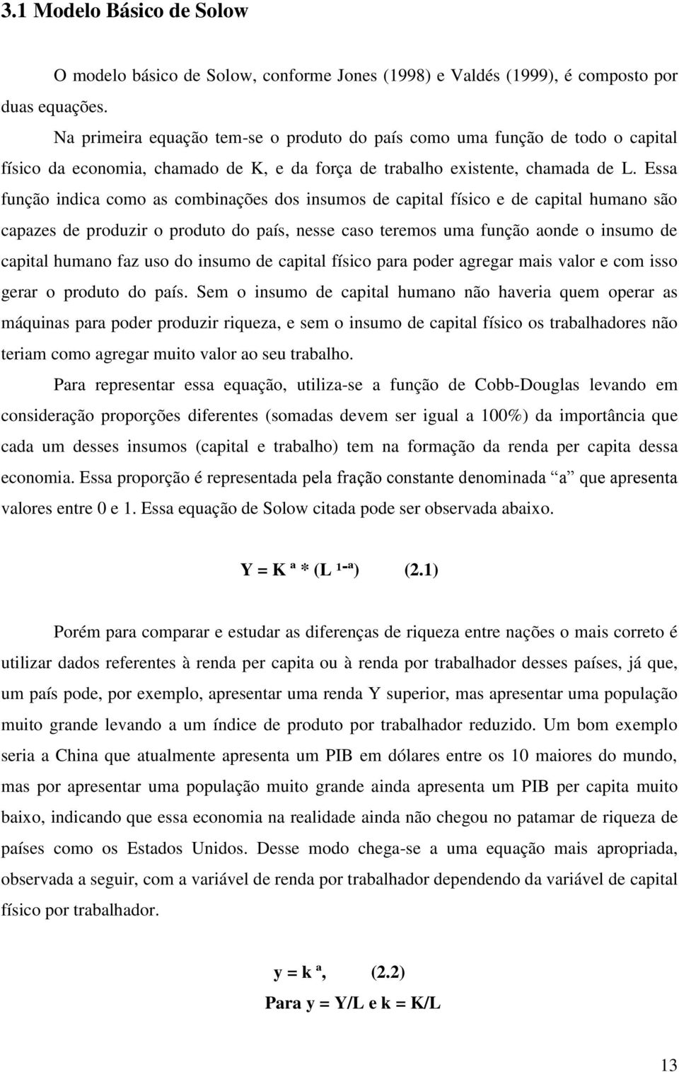 Essa função indica como as combinações dos insumos de capital físico e de capital humano são capazes de produzir o produto do país, nesse caso teremos uma função aonde o insumo de capital humano faz