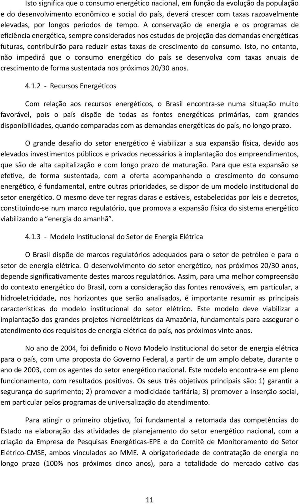 A conservação de energia e os programas de eficiência energética, sempre considerados nos estudos de projeção das demandas energéticas futuras, contribuirão para reduzir estas taxas de crescimento do