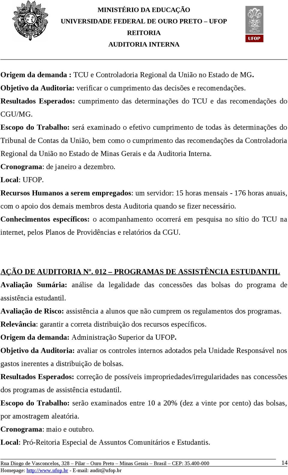 Escopo do Trabalho: será examinado o efetivo cumprimento de todas às determinações do Tribunal de Contas da União, bem como o cumprimento das recomendações da Controladoria Regional da União no