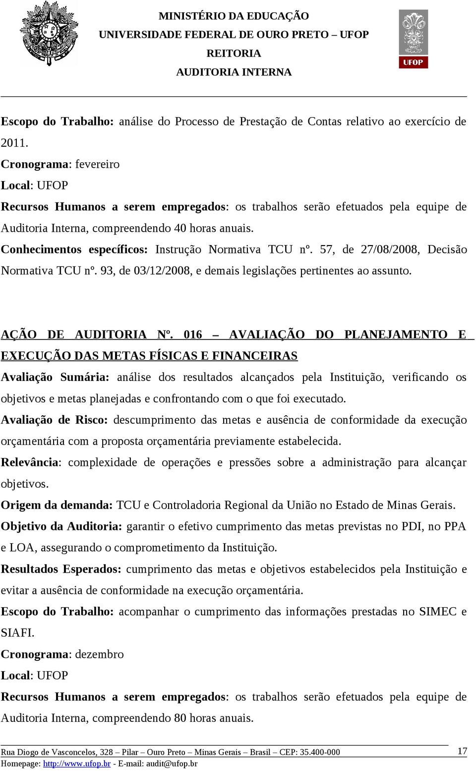 Conhecimentos específicos: Instrução Normativa TCU nº. 57, de 27/08/2008, Decisão Normativa TCU nº. 93, de 03/12/2008, e demais legislações pertinentes ao assunto. AÇÃO DE AUDITORIA Nº.