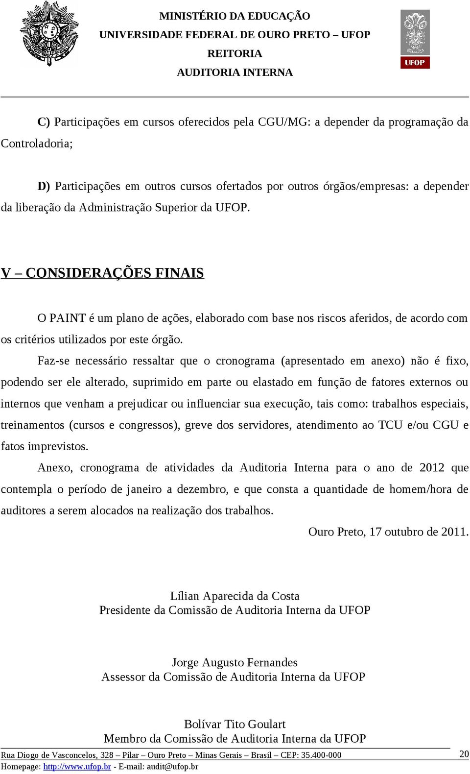 Faz-se necessário ressaltar que o cronograma (apresentado em anexo) não é fixo, podendo ser ele alterado, suprimido em parte ou elastado em função de fatores externos ou internos que venham a