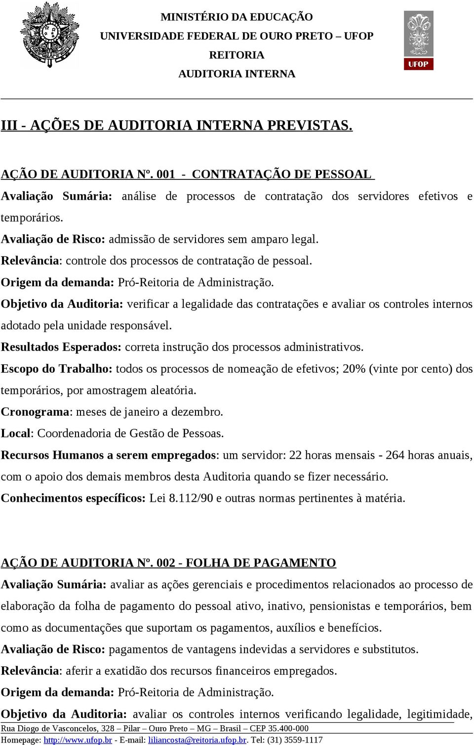 Objetivo da Auditoria: verificar a legalidade das contratações e avaliar os controles internos adotado pela unidade responsável. Resultados Esperados: correta instrução dos processos administrativos.