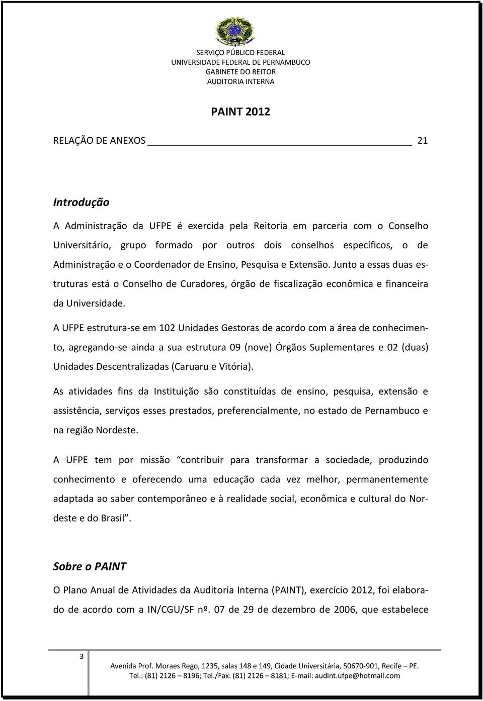 A UFPE estrutura-se em 102 Unidades Gestoras de acordo com a área de conhecimento, agregando-se ainda a sua estrutura 09 (nove) Órgãos Suplementares e 02 (duas) Unidades Descentralizadas (Caruaru e