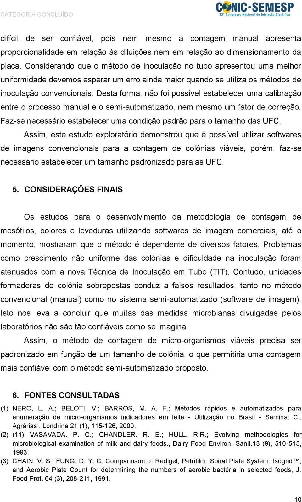 Desta forma, não foi possível estabelecer uma calibração entre o processo manual e o semi-automatizado, nem mesmo um fator de correção.