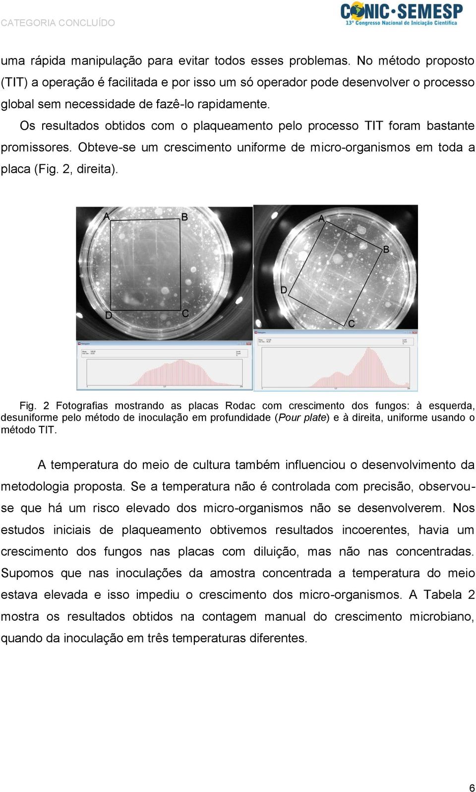 Os resultados obtidos com o plaqueamento pelo processo TIT foram bastante promissores. Obteve-se um crescimento uniforme de micro-organismos em toda a placa (Fig. 2, direita). Fig.