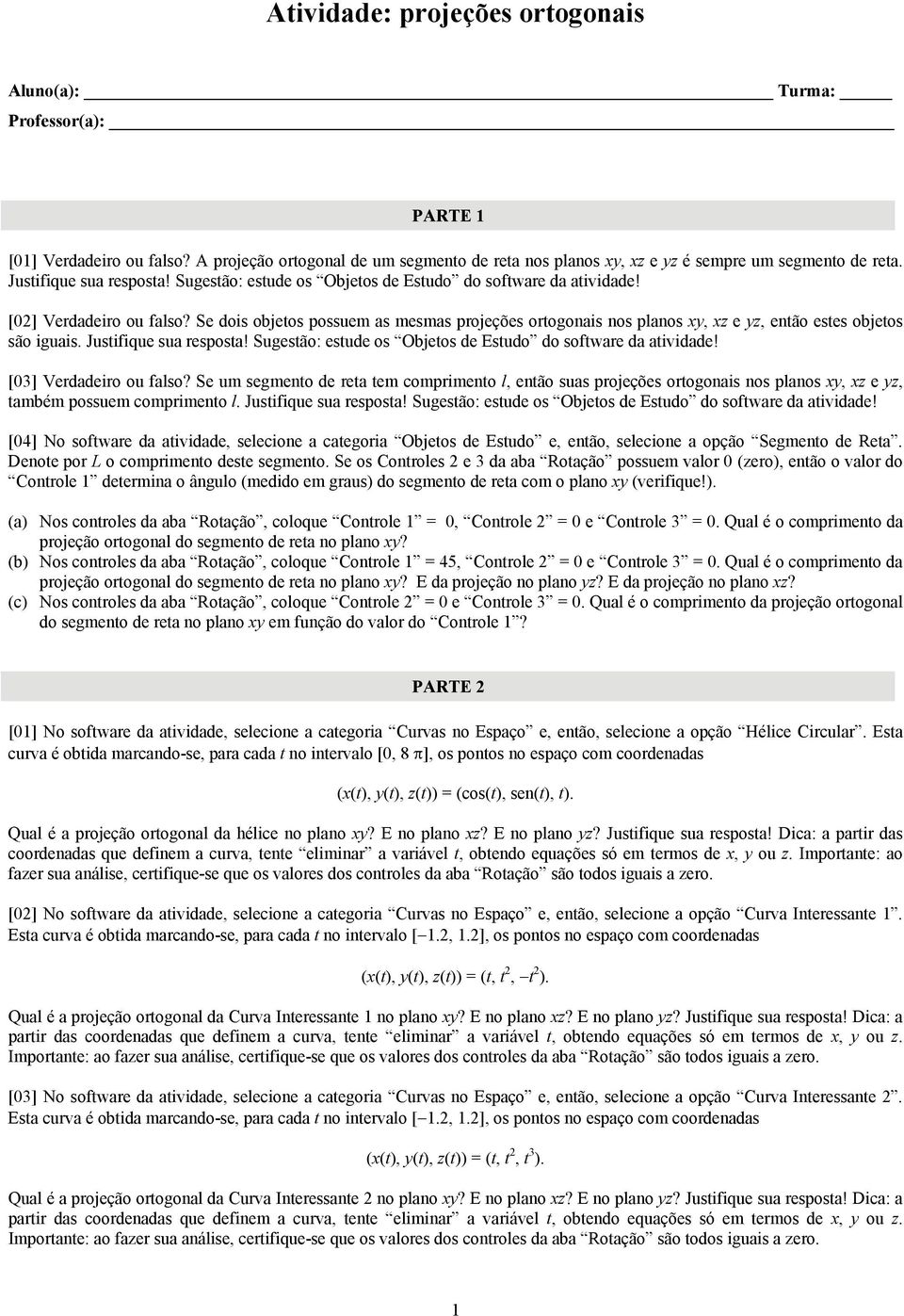 Se dois objetos possuem as mesmas projeções ortogonais nos planos xy, xz e yz, então estes objetos são iguais. Justifique sua resposta! Sugestão: estude os Objetos de Estudo do software da atividade!