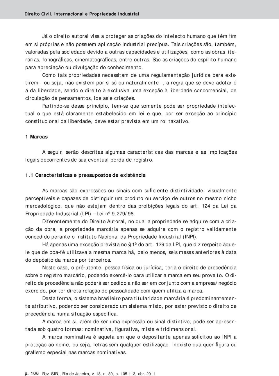 São as criações do espírito humano para apreciação ou divulgação do conhecimento.