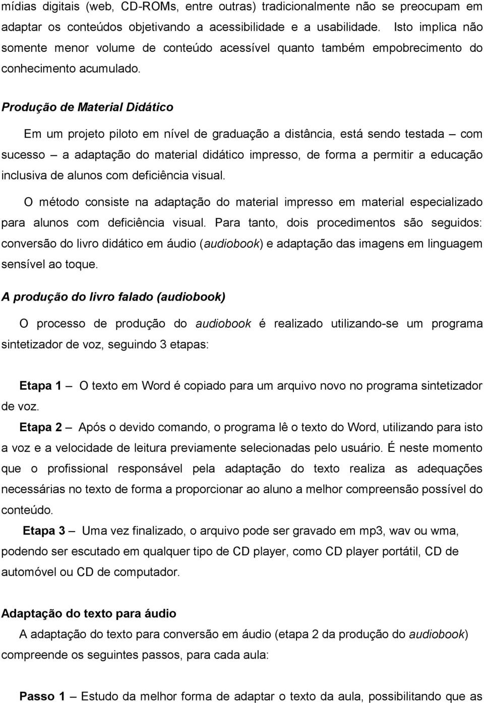 Produção de Material Didático Em um projeto piloto em nível de graduação a distância, está sendo testada com sucesso a adaptação do material didático impresso, de forma a permitir a educação