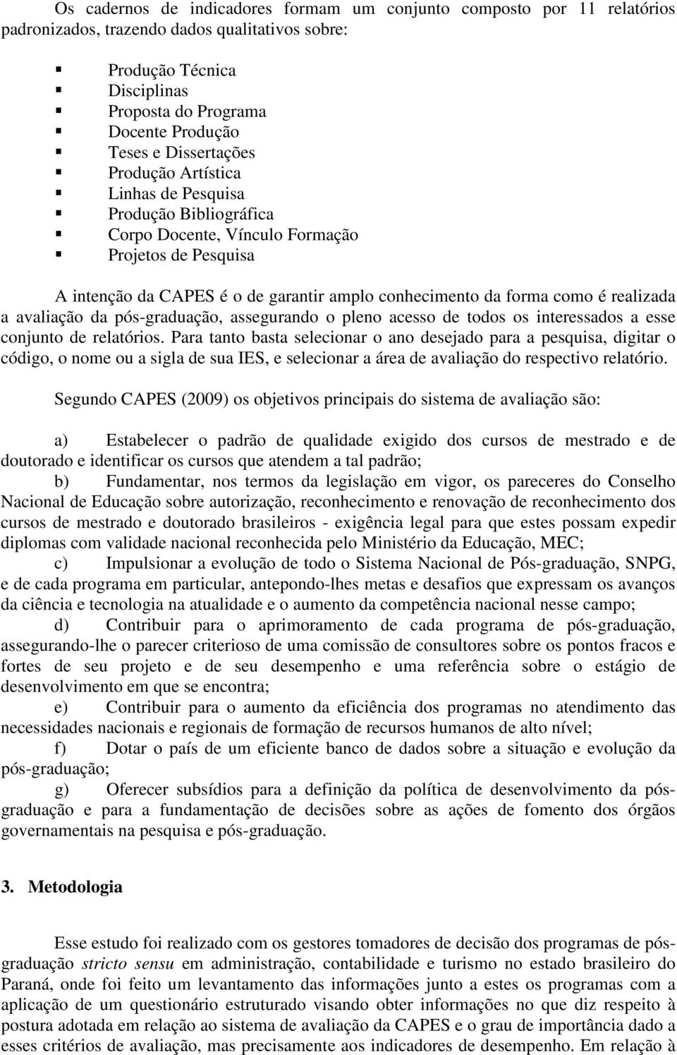 realizada a avaliação da pós-graduação, assegurando o pleno acesso de todos os interessados a esse conjunto de relatórios.