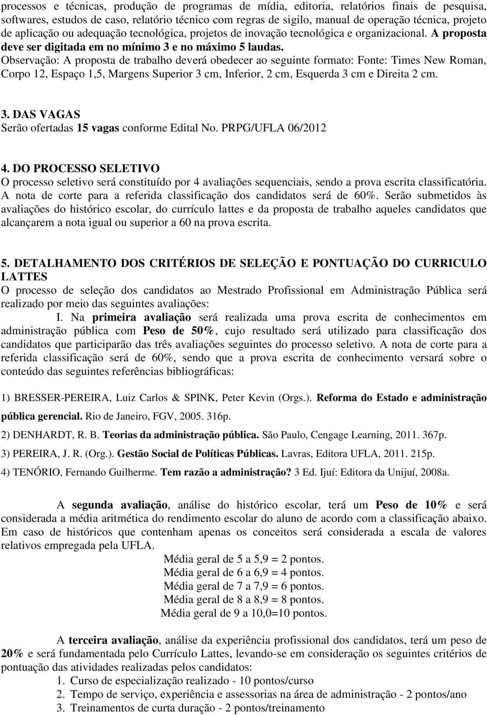 Observação: A proposta de trabalho deverá obedecer ao seguinte formato: Fonte: Times New Roman, Corpo 12, Espaço 1,5, Margens Superior 3 cm, Inferior, 2 cm, Esquerda 3 cm e Direita 2 cm. 3. DAS VAGAS Serão ofertadas 15 vagas conforme Edital No.