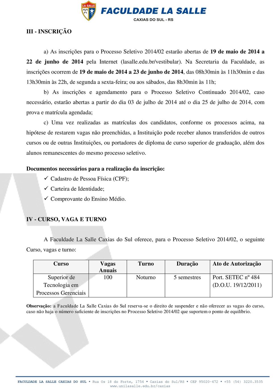 11h; b) As inscrições e agendamento para o Processo Seletivo Continuado 2014/02, caso necessário, estarão abertas a partir do dia 03 de julho de 2014 até o dia 25 de julho de 2014, com prova e