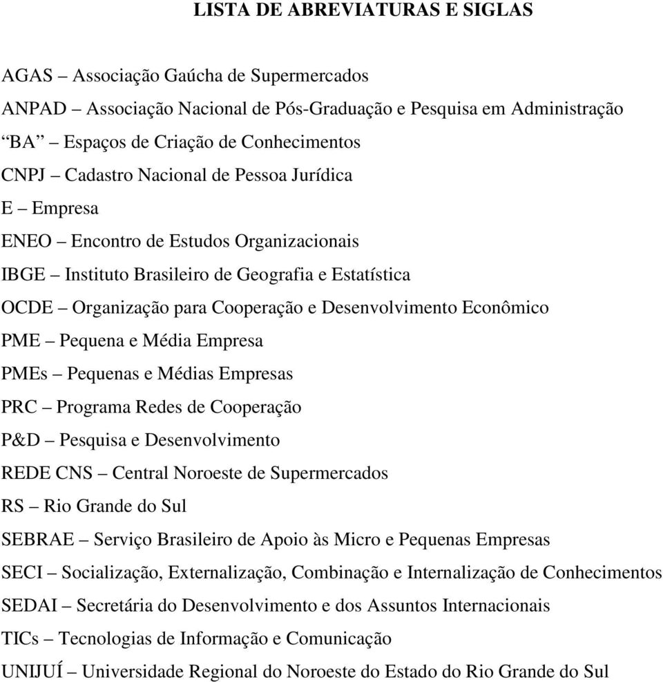 Pequena e Média Empresa PMEs Pequenas e Médias Empresas PRC Programa Redes de Cooperação P&D Pesquisa e Desenvolvimento REDE CNS Central Noroeste de Supermercados RS Rio Grande do Sul SEBRAE Serviço