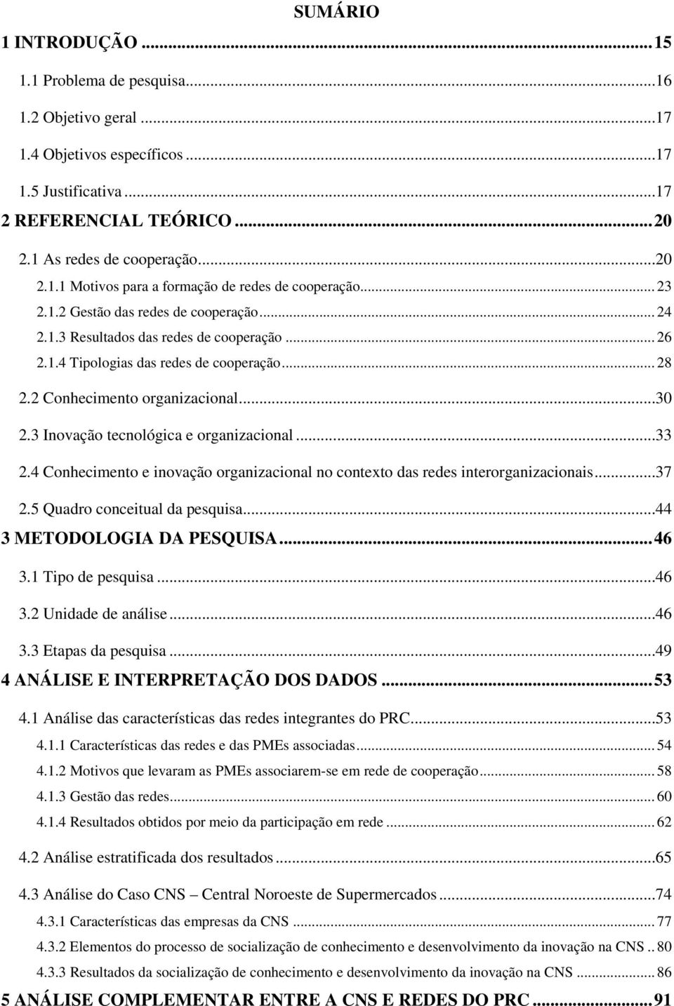 3 Inovação tecnológica e organizacional...33 2.4 Conhecimento e inovação organizacional no contexto das redes interorganizacionais...37 2.5 Quadro conceitual da pesquisa...44 3 METODOLOGIA DA PESQUISA.