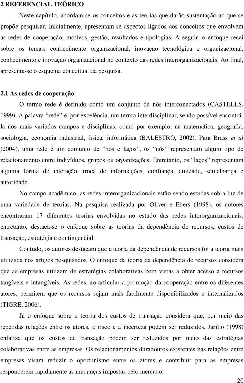 A seguir, o enfoque recai sobre os temas: conhecimento organizacional, inovação tecnológica e organizacional, conhecimento e inovação organizacional no contexto das redes interorganizacionais.