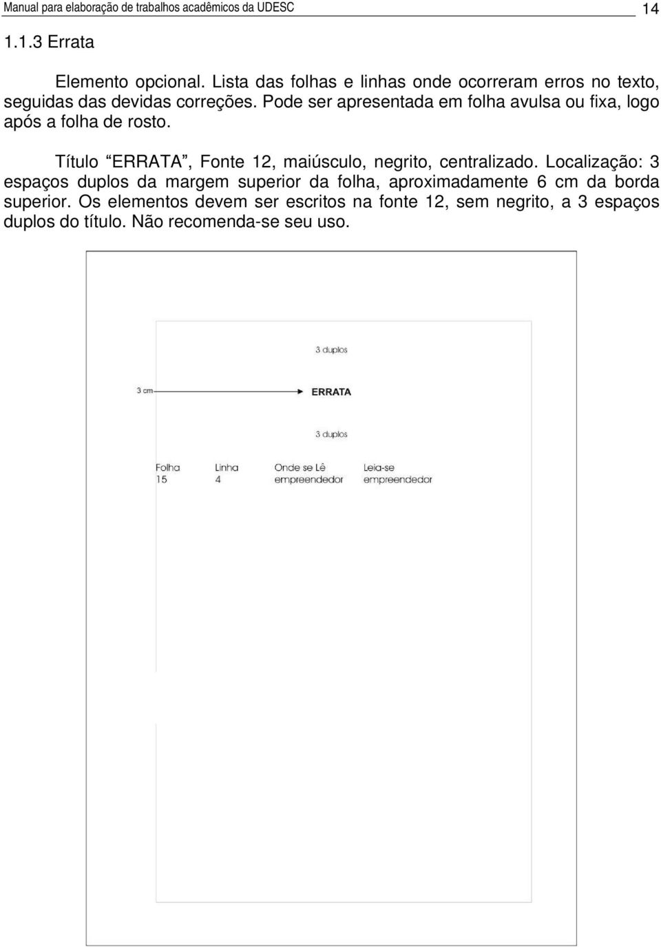 Pode ser apresentada em folha avulsa ou fixa, logo após a folha de rosto. Título ERRATA, Fonte 12, maiúsculo, negrito, centralizado.