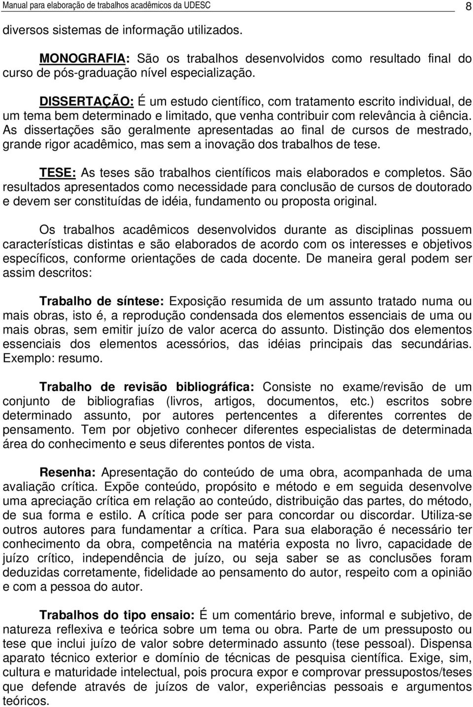 DISSERTAÇÃO: É um estudo científico, com tratamento escrito individual, de um tema bem determinado e limitado, que venha contribuir com relevância à ciência.