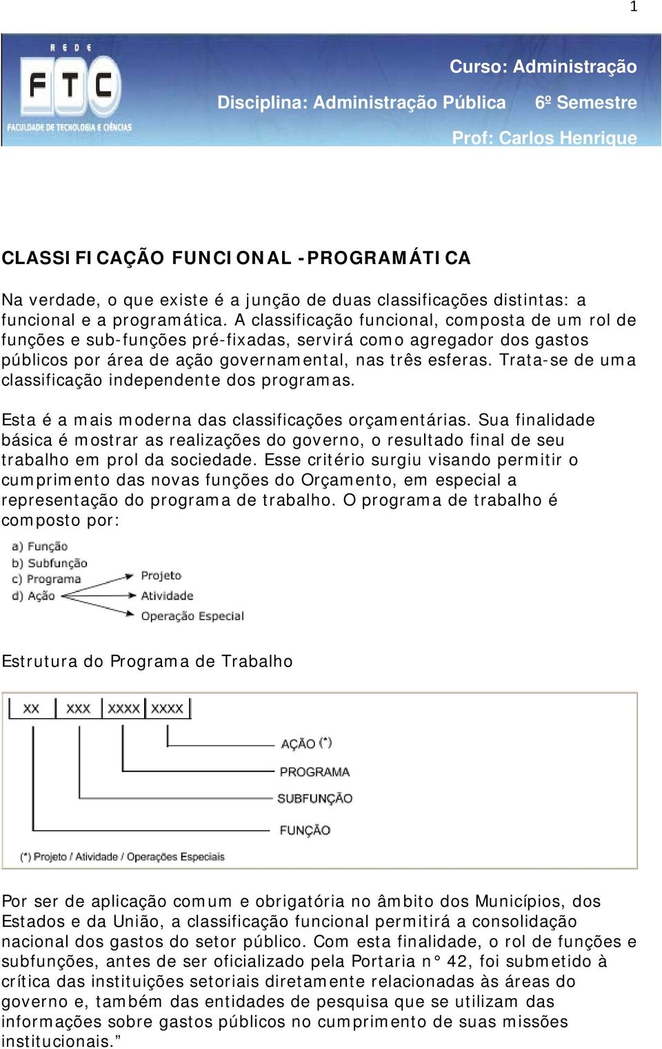 A classificação funcional, composta de um rol de funções e sub-funções pré-fixadas, servirá como agregador dos gastos públicos por área de ação governamental, nas três esferas.