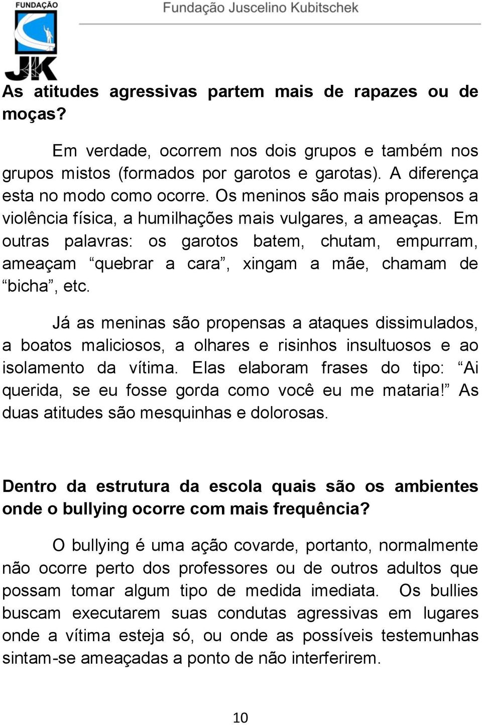 Em outras palavras: os garotos batem, chutam, empurram, ameaçam quebrar a cara, xingam a mãe, chamam de bicha, etc.